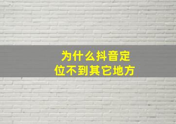 为什么抖音定位不到其它地方