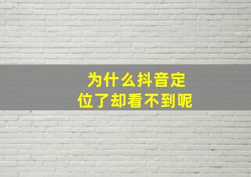 为什么抖音定位了却看不到呢