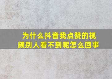 为什么抖音我点赞的视频别人看不到呢怎么回事