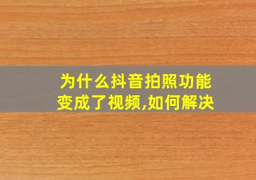 为什么抖音拍照功能变成了视频,如何解决