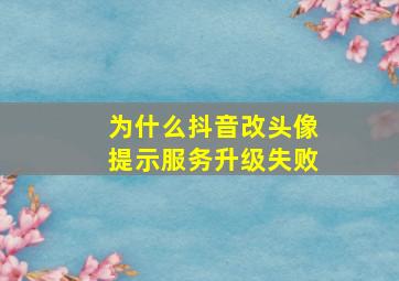 为什么抖音改头像提示服务升级失败