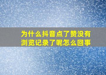 为什么抖音点了赞没有浏览记录了呢怎么回事