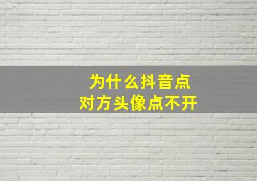 为什么抖音点对方头像点不开