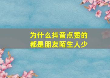 为什么抖音点赞的都是朋友陌生人少