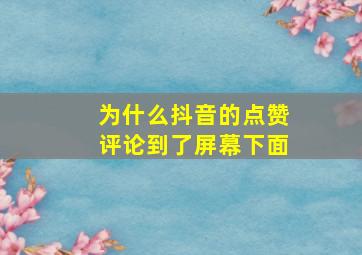 为什么抖音的点赞评论到了屏幕下面