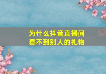 为什么抖音直播间看不到别人的礼物