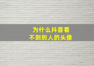 为什么抖音看不到别人的头像