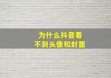 为什么抖音看不到头像和封面