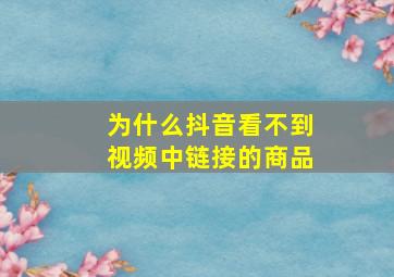 为什么抖音看不到视频中链接的商品