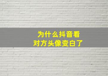 为什么抖音看对方头像变白了