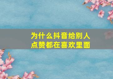 为什么抖音给别人点赞都在喜欢里面