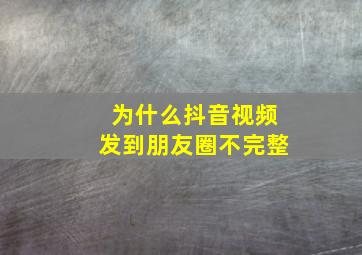 为什么抖音视频发到朋友圈不完整