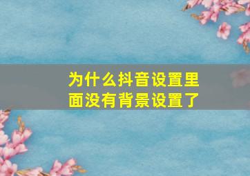 为什么抖音设置里面没有背景设置了