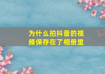 为什么拍抖音的视频保存在了相册里