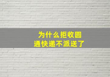 为什么拒收圆通快递不派送了