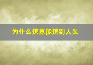 为什么挖墓能挖到人头