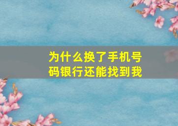 为什么换了手机号码银行还能找到我