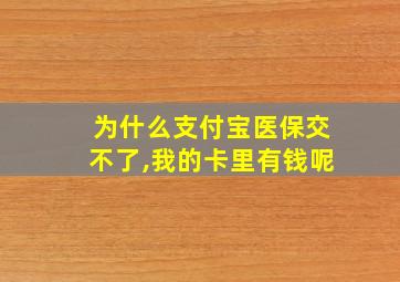 为什么支付宝医保交不了,我的卡里有钱呢