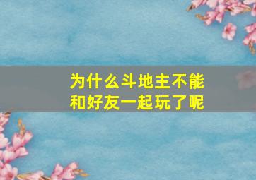 为什么斗地主不能和好友一起玩了呢