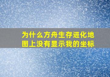 为什么方舟生存进化地图上没有显示我的坐标