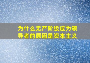 为什么无产阶级成为领导者的原因是资本主义