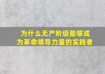 为什么无产阶级能够成为革命领导力量的实践者