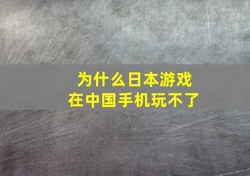 为什么日本游戏在中国手机玩不了