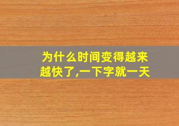 为什么时间变得越来越快了,一下字就一天