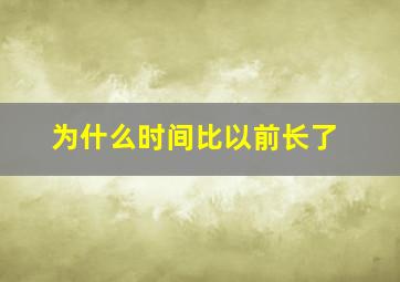 为什么时间比以前长了