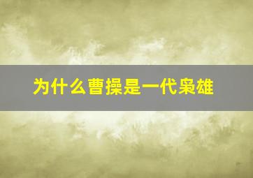 为什么曹操是一代枭雄