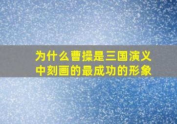 为什么曹操是三国演义中刻画的最成功的形象