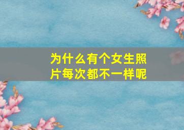 为什么有个女生照片每次都不一样呢