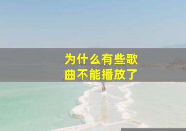 为什么有些歌曲不能播放了