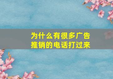 为什么有很多广告推销的电话打过来