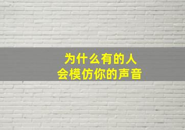 为什么有的人会模仿你的声音