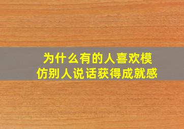 为什么有的人喜欢模仿别人说话获得成就感