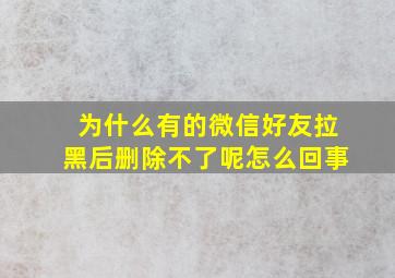 为什么有的微信好友拉黑后删除不了呢怎么回事