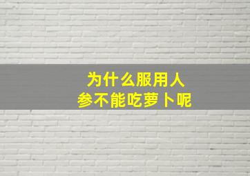 为什么服用人参不能吃萝卜呢