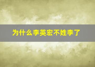 为什么李英宏不姓李了