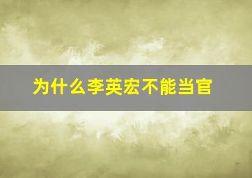 为什么李英宏不能当官