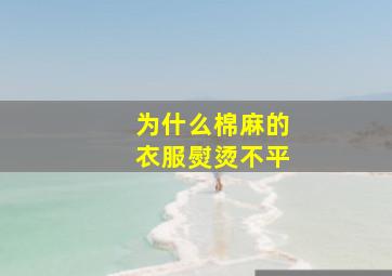 为什么棉麻的衣服熨烫不平