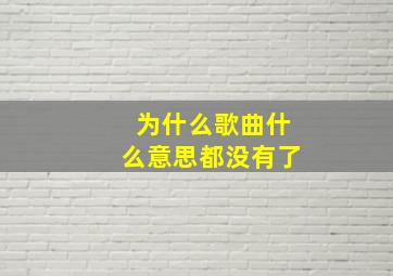 为什么歌曲什么意思都没有了