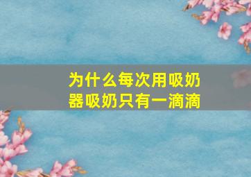 为什么每次用吸奶器吸奶只有一滴滴