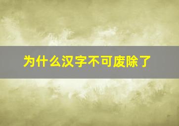 为什么汉字不可废除了