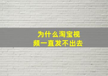 为什么淘宝视频一直发不出去