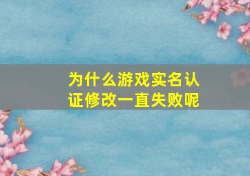 为什么游戏实名认证修改一直失败呢