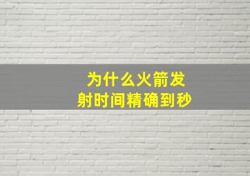 为什么火箭发射时间精确到秒