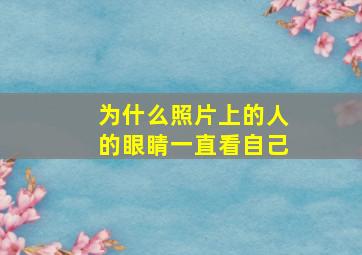 为什么照片上的人的眼睛一直看自己