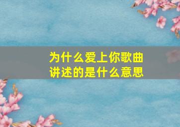 为什么爱上你歌曲讲述的是什么意思