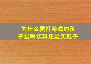 为什么爱打游戏的孩子爱喝饮料还爱买鞋子